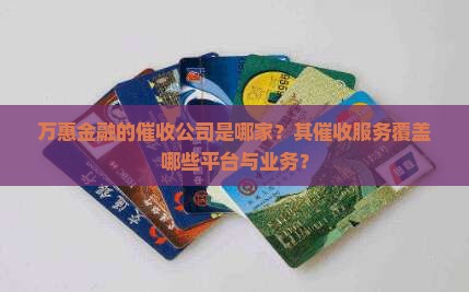 万惠金融的催收公司是哪家？其催收服务覆盖哪些平台与业务？