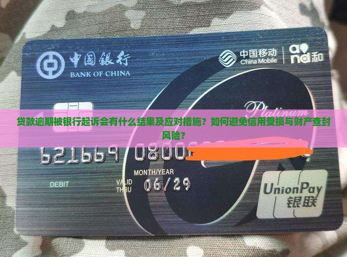 贷款逾期被银行起诉会有什么结果及应对措施？如何避免信用受损与财产查封风险？
