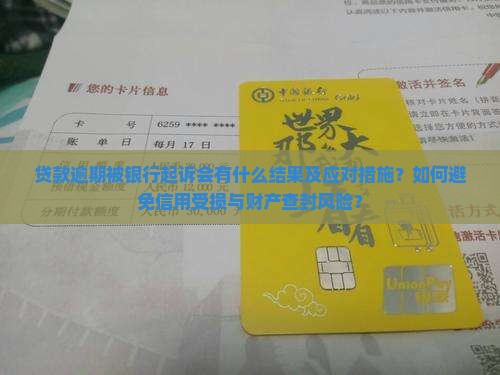 贷款逾期被银行起诉会有什么结果及应对措施？如何避免信用受损与财产查封风险？