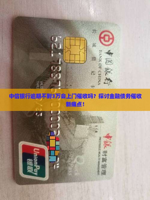 中信银行逾期不到3万会上门催收吗？探讨金融债务催收新痛点！