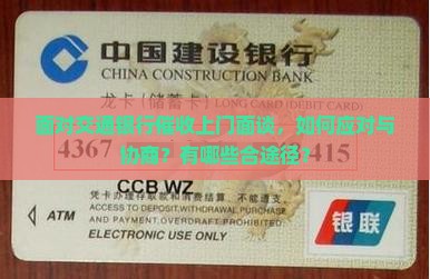 面对交通银行催收上门面谈，如何应对与协商？有哪些合途径？