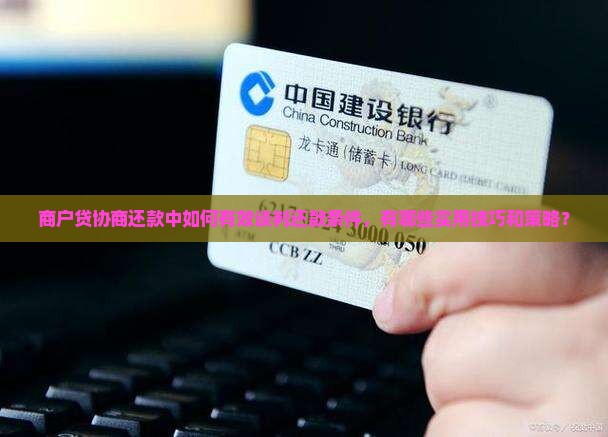 商户贷协商还款中如何有效谈判还款条件，有哪些实用技巧和策略？