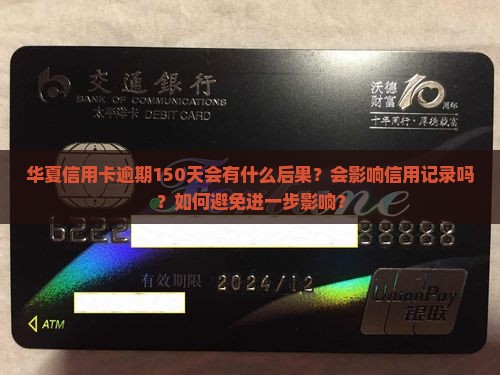 华夏信用卡逾期150天会有什么后果？会影响信用记录吗？如何避免进一步影响？