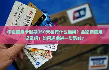 华夏信用卡逾期150天会有什么后果？会影响信用记录吗？如何避免进一步影响？