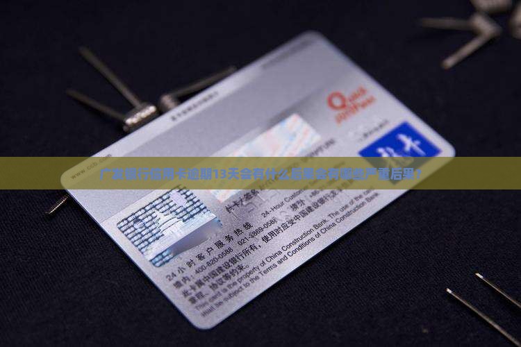 广发银行信用卡逾期13天会有什么后果会有哪些严重后果？