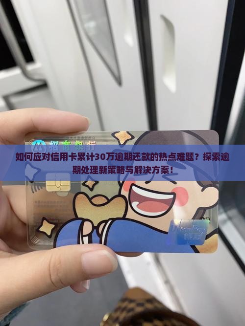 如何应对信用卡累计30万逾期还款的热点难题？探索逾期处理新策略与解决方案！