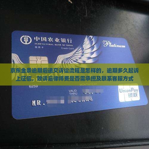 京东金条逾期后递交诉讼流程是怎样的，逾期多久起诉上征信，败诉后律师费是否需承担及联系客服方式