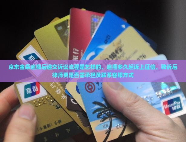 京东金条逾期后递交诉讼流程是怎样的，逾期多久起诉上征信，败诉后律师费是否需承担及联系客服方式