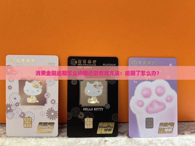 消费金融逾期怎么协商还款有效方法：逾期了怎么办？