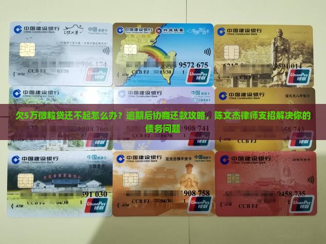 欠5万微粒贷还不起怎么办？逾期后协商还款攻略，陈文杰律师支招解决你的债务问题