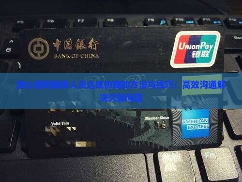 放心借和催收人员达成协商的方法与技巧：高效沟通解决欠款问题