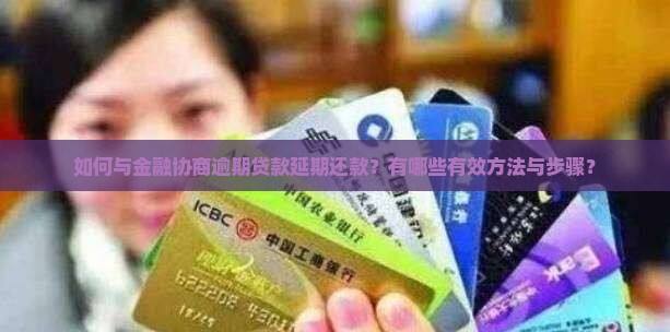 如何与金融协商逾期贷款延期还款？有哪些有效方法与步骤？
