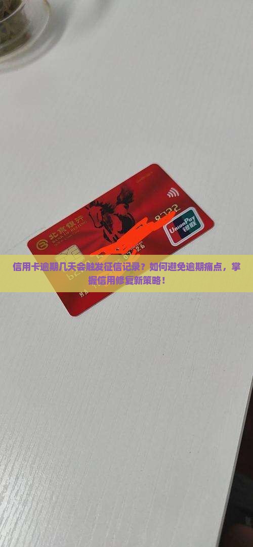 信用卡逾期几天会触发征信记录？如何避免逾期痛点，掌握信用修复新策略！
