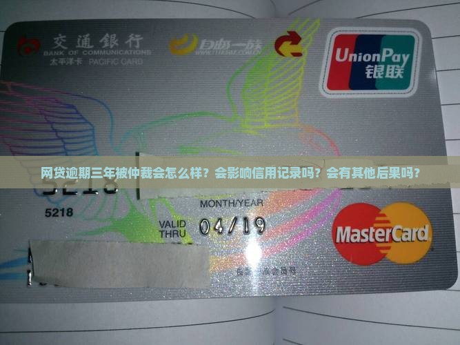 网贷逾期三年被仲裁会怎么样？会影响信用记录吗？会有其他后果吗？