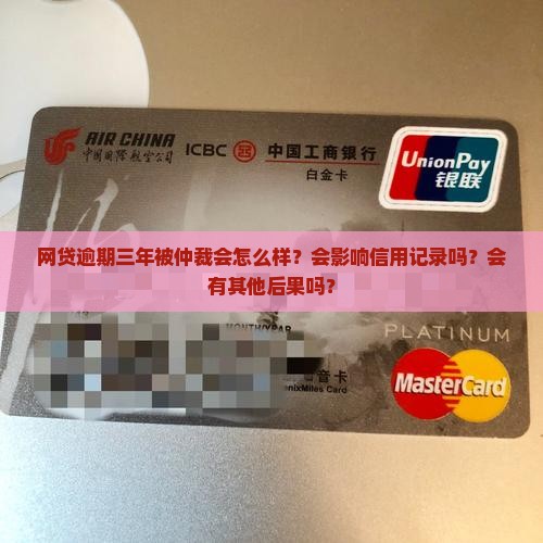 网贷逾期三年被仲裁会怎么样？会影响信用记录吗？会有其他后果吗？