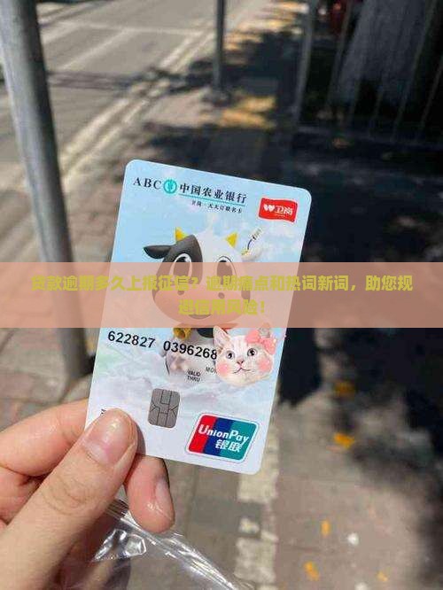 贷款逾期多久上报征信？逾期痛点和热词新词，助您规避信用风险！