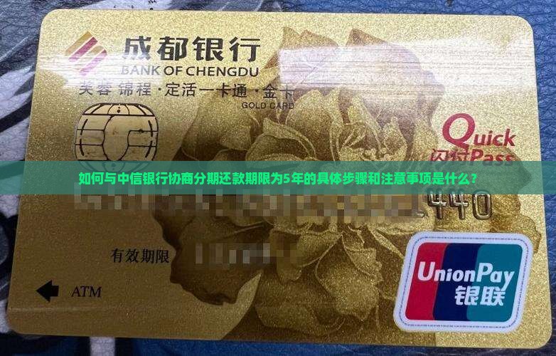 如何与中信银行协商分期还款期限为5年的具体步骤和注意事项是什么？