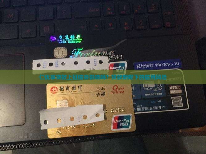 仁优享贷款上征信会影响吗？贷款新规下的信用风险
