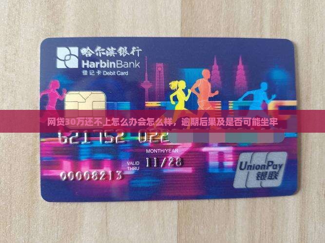 网贷30万还不上怎么办会怎么样，逾期后果及是否可能坐牢