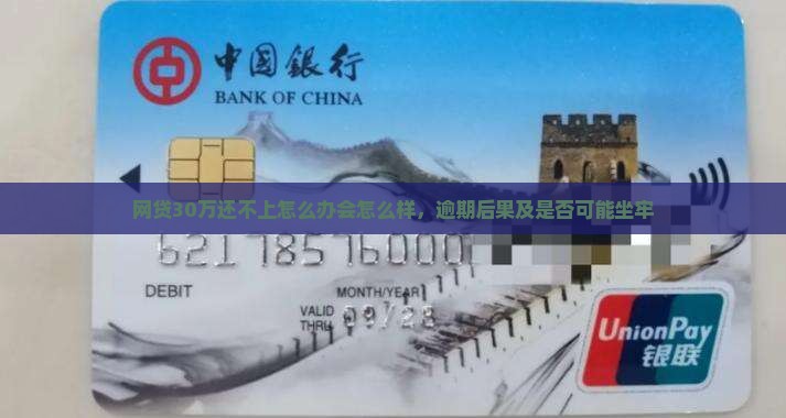 网贷30万还不上怎么办会怎么样，逾期后果及是否可能坐牢
