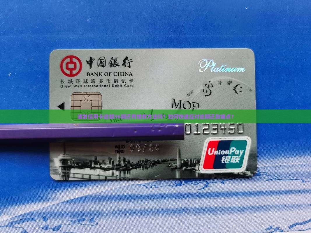 浦发信用卡逾期36期还有挽救方法吗？如何快速应对逾期还款痛点？