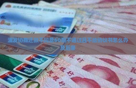 浦发协商还款不同意60期不通过且不给协议书怎么办及后果