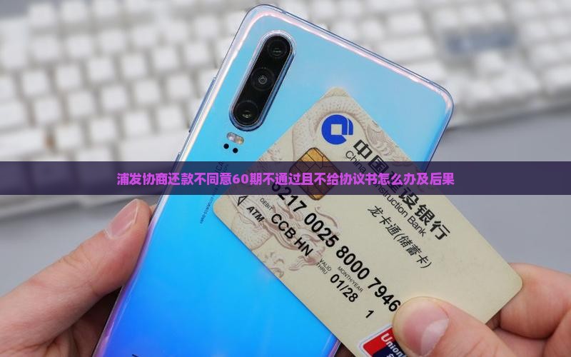 浦发协商还款不同意60期不通过且不给协议书怎么办及后果