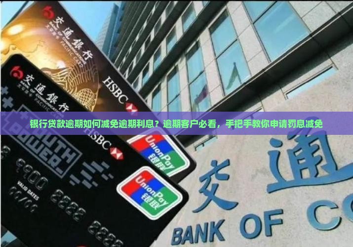 银行贷款逾期如何减免逾期利息？逾期客户必看，手把手教你申请罚息减免