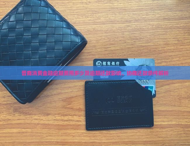 晋商消费金融逾期费用多少及逾期还款影响、协商还款条件解析