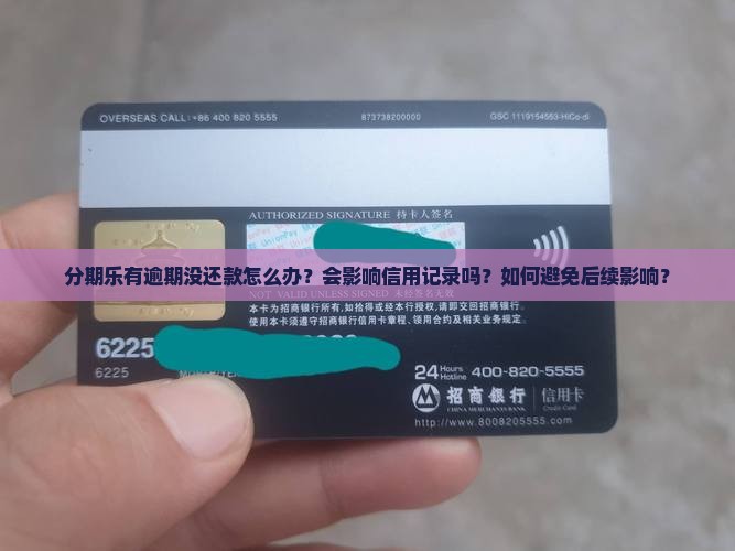 分期乐有逾期没还款怎么办？会影响信用记录吗？如何避免后续影响？