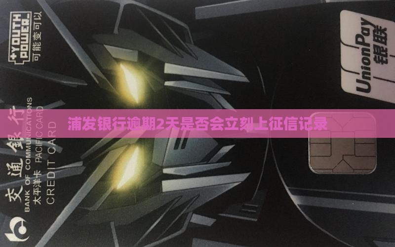 浦发银行逾期2天是否会立刻上征信记录