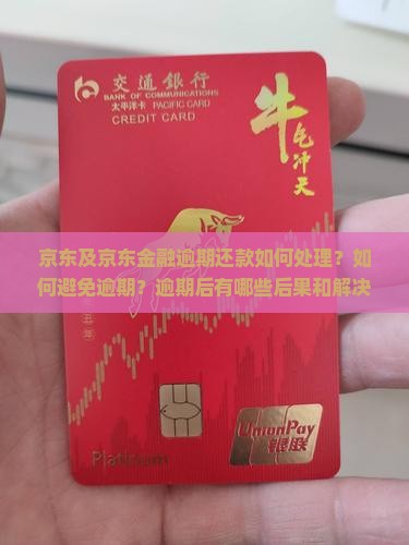 京东及京东金融逾期还款如何处理？如何避免逾期？逾期后有哪些后果和解决方案？