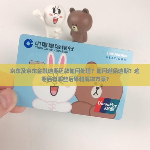 京东及京东金融逾期还款如何处理？如何避免逾期？逾期后有哪些后果和解决方案？