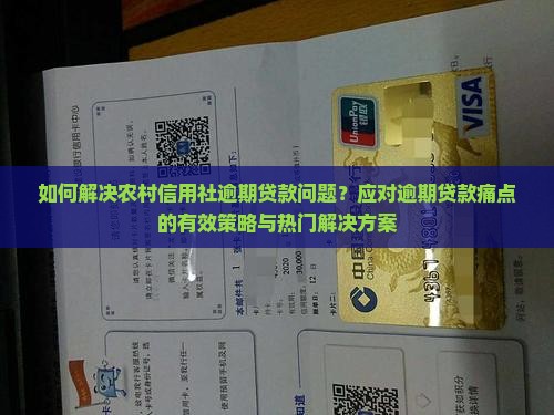 如何解决农村信用社逾期贷款问题？应对逾期贷款痛点的有效策略与热门解决方案