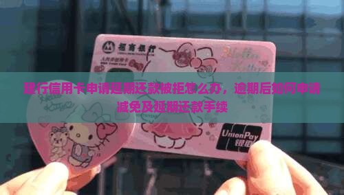 建行信用卡申请延期还款被拒怎么办，逾期后如何申请减免及延期还款手续
