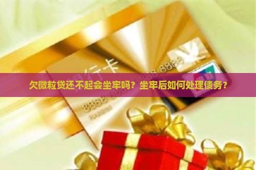 欠微粒贷还不起会坐牢吗？坐牢后如何处理债务？