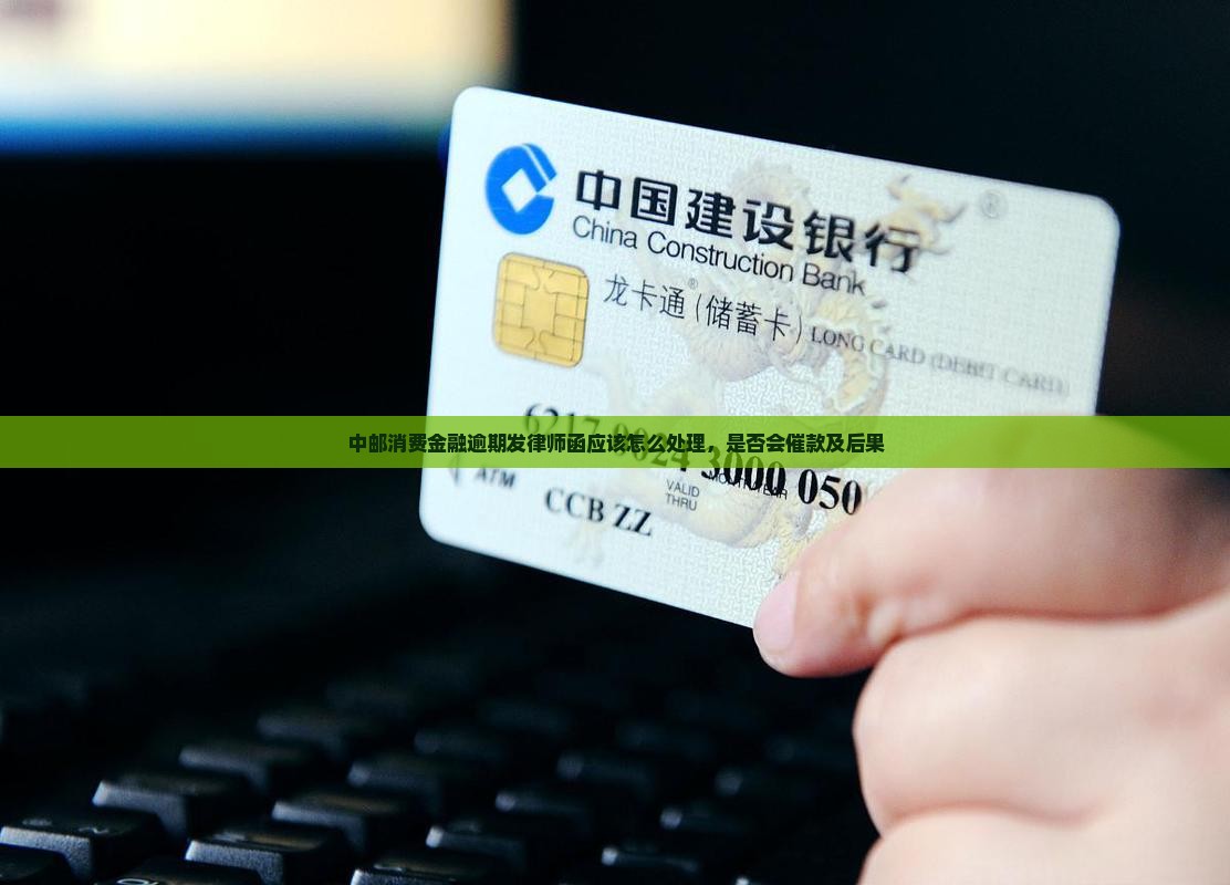 中邮消费金融逾期发律师函应该怎么处理，是否会催款及后果