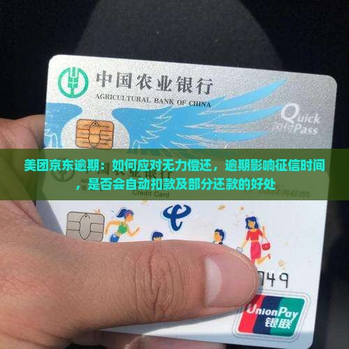 美团京东逾期：如何应对无力偿还，逾期影响征信时间，是否会自动扣款及部分还款的好处