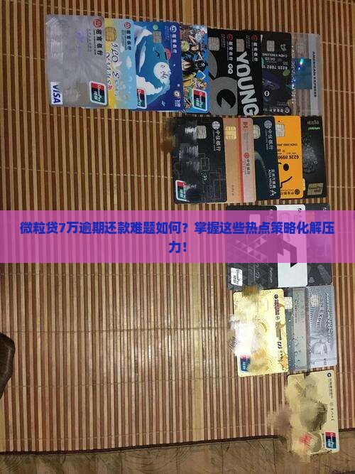 微粒贷7万逾期还款难题如何？掌握这些热点策略化解压力！