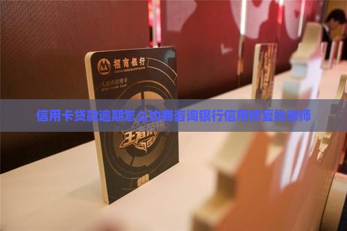 信用卡贷款逾期怎么协商咨询银行信用修复找律师