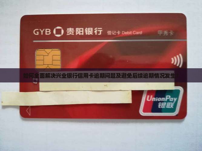 如何全面解决兴业银行信用卡逾期问题及避免后续逾期情况发生？