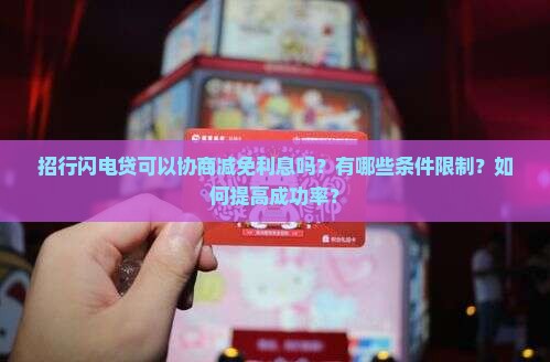 招行闪电贷可以协商减免利息吗？有哪些条件限制？如何提高成功率？