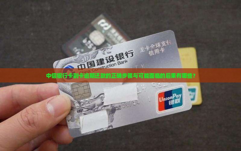 中信银行卡副卡逾期还款的正确步骤与可能面临的后果有哪些？