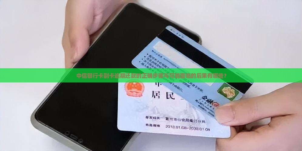 中信银行卡副卡逾期还款的正确步骤与可能面临的后果有哪些？