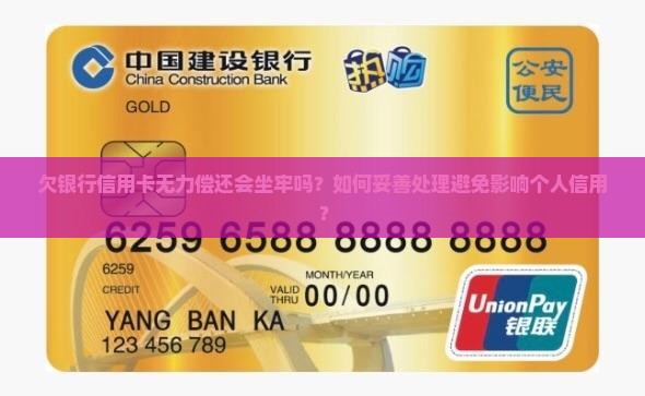 欠银行信用卡无力偿还会坐牢吗？如何妥善处理避免影响个人信用？