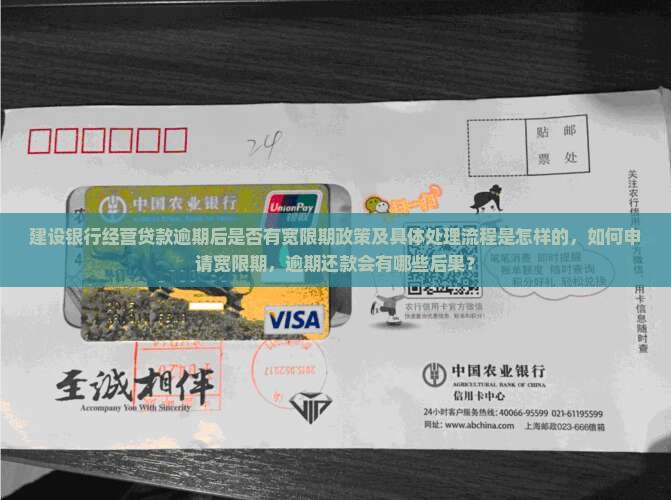建设银行经营贷款逾期后是否有宽限期政策及具体处理流程是怎样的，如何申请宽限期，逾期还款会有哪些后果？