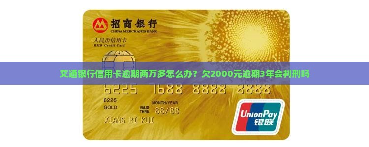 交通银行信用卡逾期两万多怎么办？欠2000元逾期3年会判刑吗