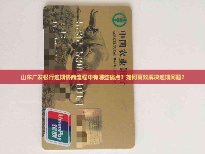 山东广发银行逾期协商流程中有哪些痛点？如何高效解决逾期问题？