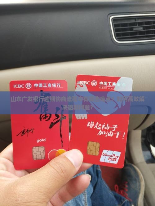 山东广发银行逾期协商流程中有哪些痛点？如何高效解决逾期问题？