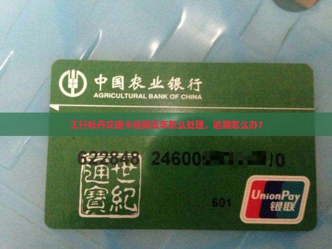 工行牡丹交通卡逾期五年怎么处理，逾期怎么办？
